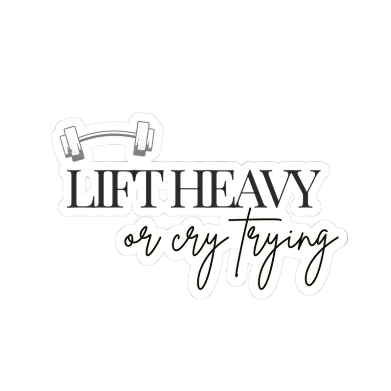 Lift Heavy or Cry Trying Sticker